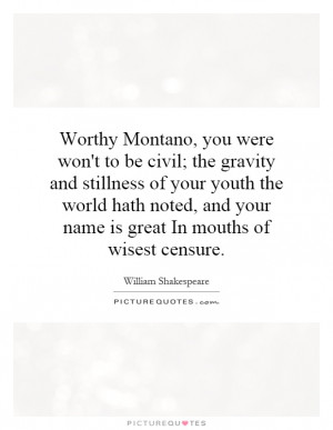 Worthy Montano, you were won't to be civil; the gravity and stillness ...