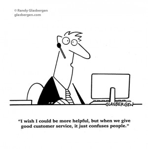 ... , but when we give good customer service, it just confuses people