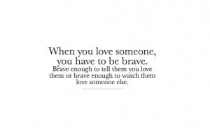 love someone, you have to be brave. Brave enough to tell them you love ...