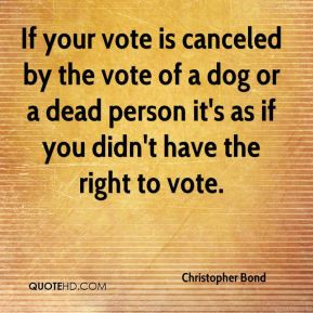 Christopher Bond - If your vote is canceled by the vote of a dog or a ...