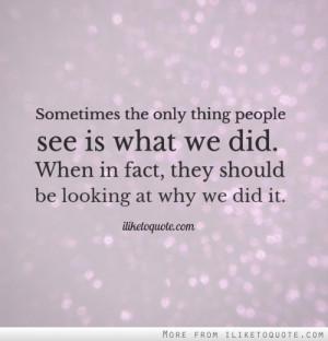 Sometimes the only thing people see is what we did. When in fact, they ...