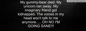 My gummy-bear died. My unicorn ran away. My imaginary friend got ...