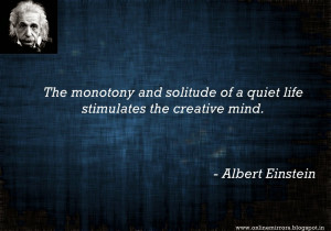 ... of a quiet life stimulates the creative mind. - Albert Einstein
