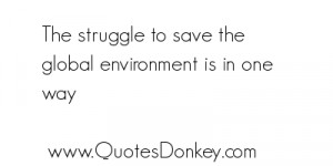 To Save the Global Environment Is In One Way Environment Quote