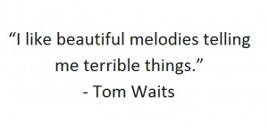 like beautiful melodies telling me terrible things.” - Tom Waits ...
