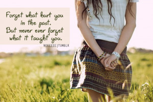Forget What Hurt You In The Past, But Never Ever Forget What It Taught ...