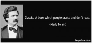 Classic.' A book which people praise and don't read. - Mark Twain