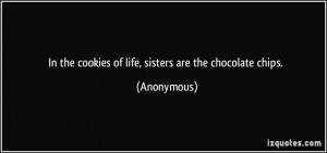 In the cookies of life, sisters are the chocolate chips. - Anonymous
