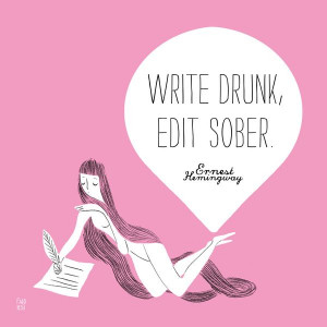 Write drunk, Edit sober