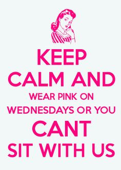 My little creation :) KEEP CALM AND WEAR PINK ON WEDNESDAYS OR YOU ...