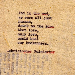 and in the end we are all just humans, drunk on the ideas that love ...