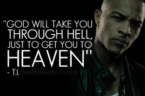 God will take you through Hell, just go get you to Heaven - T.I ...