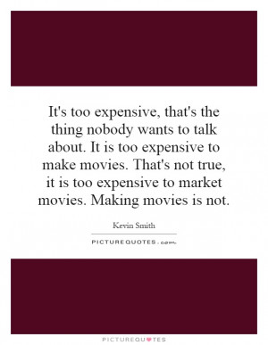 ... too expensive to market movies. Making movies is not. Picture Quote #1