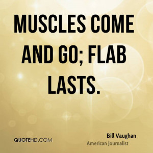 Muscles come and go; flab lasts.