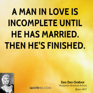 man in love is incomplete until he has married. Then he's finished.