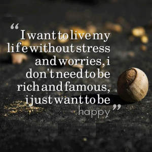 want to live my life without stress and worries, i don't need to be ...