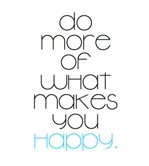 ... what makes you happy Quotes About Life Do More Of What Makes You Happy