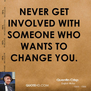 Never get involved with someone who wants to change you.