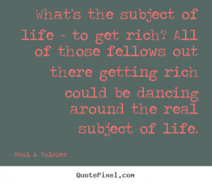 Quotes about life - What's the subject of life - to get rich? all of ...