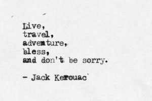 Live, travel, adventure, bless, and don't be sorry - Jack Kerouac