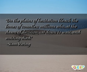 On the plains of hesitation bleach the bones of countless millions who ...