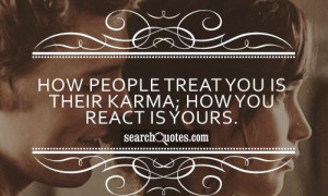 How people treat you is their karma; how you react is yours.