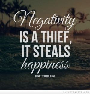 Negativity is a thief, it steals happiness.