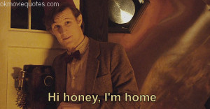 doctor who quotes,eleventh doctor,river song Hi honey, I'm home.