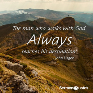 The man who walks with God always reaches his destination.-John Hagee
