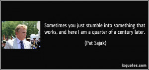 ... that works, and here I am a quarter of a century later. - Pat Sajak