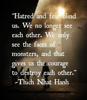 Hatred and fear blind us. We no longer see each other. We only see the ...
