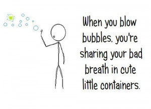 ... Blow Bubbles, You're Sharing Your Bad Breath In Cute Little Containers