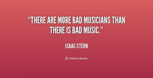 There are more bad musicians than there is bad music.”