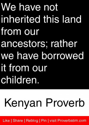 ... have borrowed it from our children. - Kenyan Proverb #proverbs #quotes