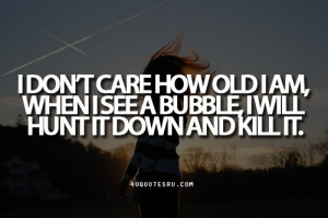 Don’t Care How Old I Am When I See A Bubble I Will Hunt It Down ...