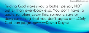 God makes you a better person, NOT better than everybody else. You ...