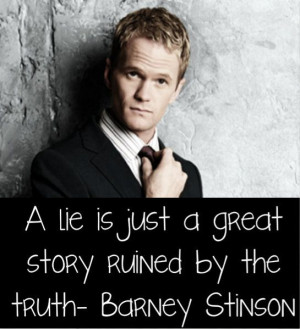 lie is just a great story ruined by the truth. ~ Barney Stinson