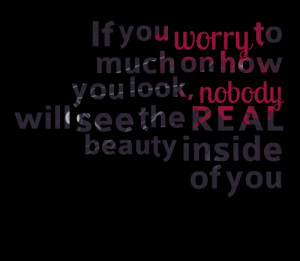 Quotes Picture: if you worry to much on how you look, beeeeeepody will ...