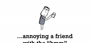 Happiness is, annoying a friend with the “hmm” in a text chat.