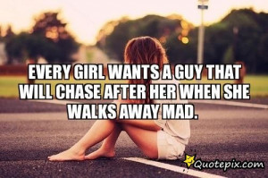 ... Girl Wants A Guy That Will Chase After Her When She Walks Away Mad