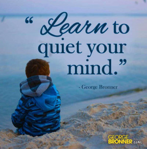 Learn to quiet your mind.