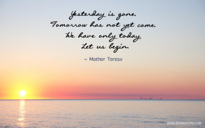 Yesterday is gone. Tomorrow has not yet come. We have only today. Let ...