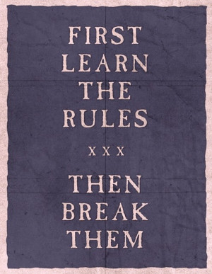 First learn the rules, then break them.