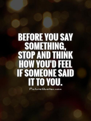 ... and think how you'd feel if someone said it to you Picture Quote #1