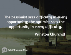 The pessimist sees difficulty in every opportunity; the optimist sees ...