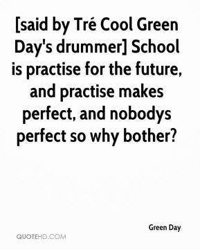 Green Day - [said by Tré Cool Green Day's drummer] School is practise ...