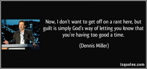 ... letting you know that you're having too good a time. - Dennis Miller