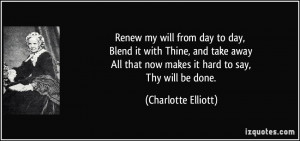Renew my will from day to day, Blend it with Thine, and take away All ...