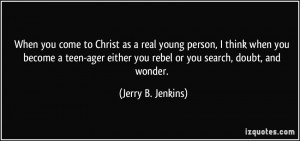 come to Christ as a real young person, I think when you become a teen ...