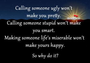 Calling someone ugly won’t make you pretty. Calling someone stupid ...